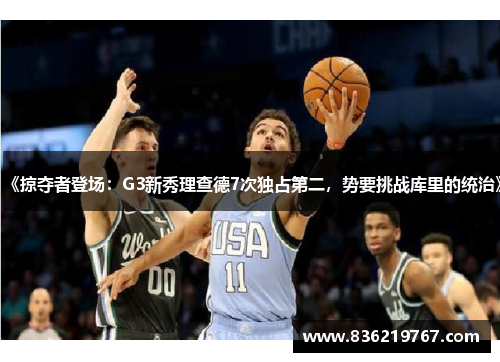 《掠夺者登场：G3新秀理查德7次独占第二，势要挑战库里的统治》