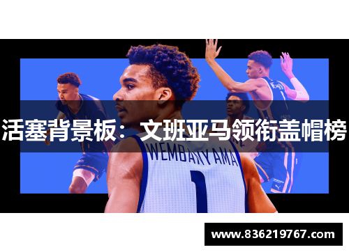 活塞背景板：文班亚马领衔盖帽榜