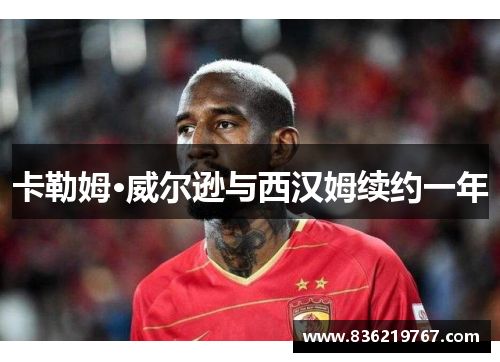 卡勒姆·威尔逊与西汉姆续约一年