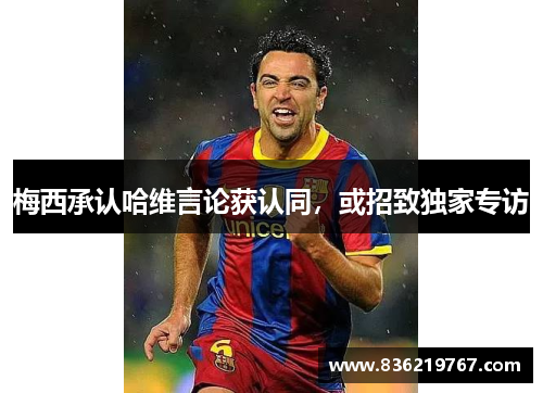 梅西承认哈维言论获认同，或招致独家专访